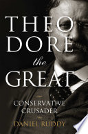 Theodore the great : conservative crusader /