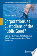 Corporations as Custodians of the Public Good? : Exploring the Intersection of Corporate Water Stewardship and Global Water Governance /