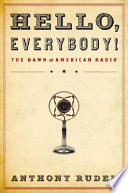 Hello, everybody! : the dawn of American radio /