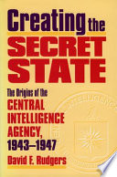 Creating the secret state : the origins of the Central Intelligence Agency, 1943-1947 /
