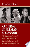 Cushing, Spellman, O'Connor : the surprising story of how three American cardinals transformed Catholic-Jewish relations /