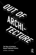 Out of architecture : the value of architects beyond traditional practice /