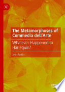 The Metamorphoses of Commedia dell'Arte : Whatever Happened to Harlequin?  /