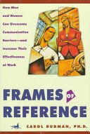 Frames of reference : how men and women can overcome communication barriers--and increase their effectiveness at work /