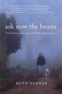 Ask now the beasts : our kinship with animals wild and domestic /
