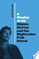 A singing army : Zilphia Horton and the Highlander Folk School /