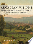 Arcadian visions : pastoral influences on poetry, painting and the design of landscape /