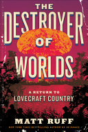 The destroyer of worlds : a return to Lovecraft country /
