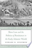 Slave law and the politics of resistance in the early Atlantic world /