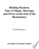 Binding passions : tales of magic, marriage, and power at the end of the Renaissance /