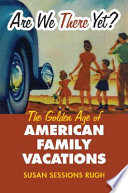 Are we there yet? : the golden age of American family vacations /