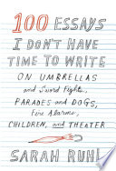 100 essays I don't have time to write : on umbrellas and sword fights, parades and dogs, fire alarms, children, and theater /