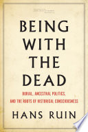 Being with the dead : burial, ancestral politics, and the roots of historical consciousness /