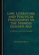 Law, literature and political philosophy in the Spanish golden age : a reflection on power /