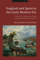England and Spain in the early modern era : royal love, diplomacy, trade and naval relations, 1604-25 /