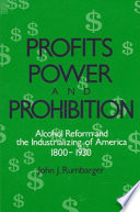 Profits, power, and prohibition : alcohol reform and the industrializing of America, 1800-1930 /