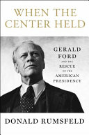 When the center held : Gerald Ford and the rescue of the American presidency /