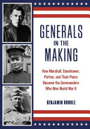 Generals in the making : how Marshall, Eisenhower, Patton, and their peers became the commanders who won World War II /