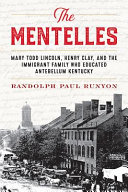 The Mentelles : Mary Todd Lincoln, Henry Clay, and the immigrant family who educated antebellum Kentucky /
