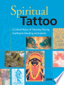Spiritual tattoo : a cultural history of tattooing, piercing, scarification, branding, and implants /