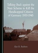 Talking back against the Nazi scheme to kill the handicapped citizens of Germany, 1933-1945 /