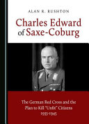 Charles Edward of Saxe-Coburg : the German Red Cross and the plan to kill "unfit" citizens, 1933-1945 /