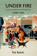 Under Fire : Essex and the Second World War 1939-1945.