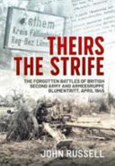 Theirs the strife  : the forgotten battles of British second army and Armeegruppe Blumentritt, April 1945 /