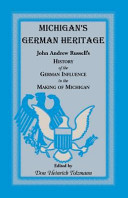 Michigan's German heritage : John Andrew Russell's history of the German influence in the making of Michigan /