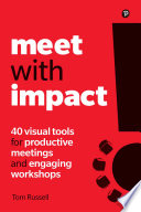 Meet with Impact : 40 visual tools for productive meetings and engaging workshops /