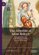 The afterlife of Anne Boleyn : representations of Anne Boleyn in fiction and on the screen /