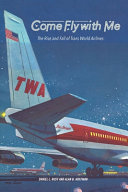 Come fly with me : the rise and fall of Trans World Airlines /