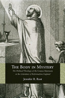 The body in mystery : the political theology of the corpus mysticum in the literature of Reformation England /