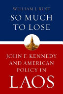 So much to lose : John F. Kennedy and American policy in Laos /