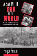 A say in the end of the world : morals and British nuclear       weapons policy, 1941-1987 /