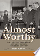 Almost worthy : the poor, paupers, and the science of charity in America, 1877-1917 /