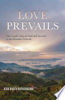 Love prevails : one couple's story of faith and survival in the Rwandan genocide /