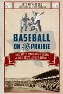 Baseball on the prairie : how seven small-town teams shaped Texas League history /