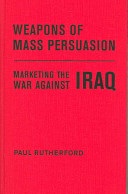 Weapons of mass persuasion : marketing the war against Iraq /