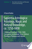 Sapientia Astrologica: Astrology, Magic and Natural Knowledge, ca. 1250-1800 : I. Medieval Structures (1250-1500): Conceptual, Institutional, Socio-Political, Theologico-Religious and Cultural /