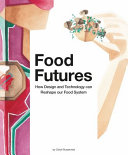 Food futures : how design and technology can reshape our food system /