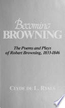 Becoming Browning : the poems and plays of Robert Browning, 1833-1846 /