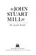 The philosophy of John Stuart Mill.