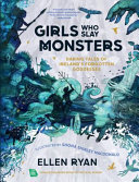 Girls who slay monsters : daring tales of Ireland's forgotten goddesses /