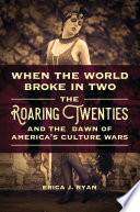 When the world broke in two : the roaring twenties and the dawn of America's culture wars /