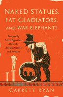 Naked statues, fat gladiators, and war elephants : frequently asked questions about the ancient Greeks and Romans /