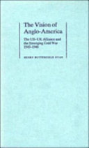 The vision of Anglo-America : the US-UK alliance and the emerging Cold War, 1943-1946 /