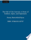 The fall of Che Guevara : a story of soldiers, spies, and diplomats /