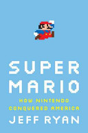 Super Mario : how Nintendo conquered America /
