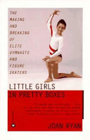 Little girls in pretty boxes : the making and breaking of elite gymnasts and figure skaters /